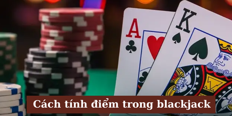 Hướng dẫn tính điểm Blackjack dành cho tân thủ