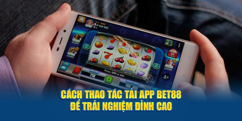 Cách thao tác tải app BET88 để trải nghiệm đỉnh cao