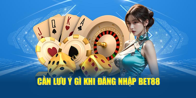 Cần lưu ý gì khi đăng nhập BET88