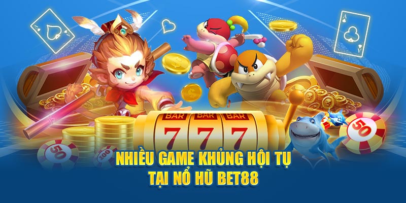 Nhiều game khủng hội tụ tại nổ hũ BET88